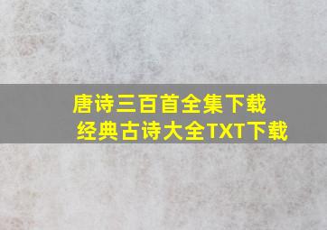 唐诗三百首全集下载 经典古诗大全TXT下载